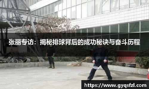 张丽专访：揭秘排球背后的成功秘诀与奋斗历程
