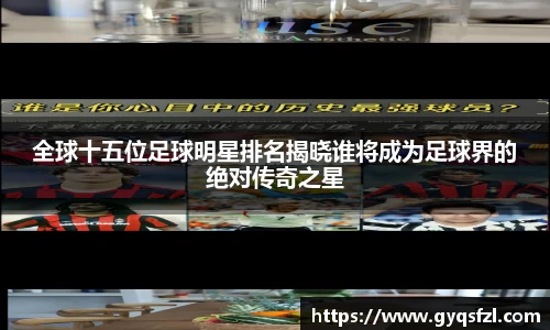 全球十五位足球明星排名揭晓谁将成为足球界的绝对传奇之星