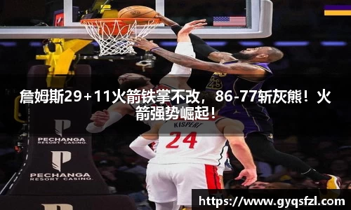 詹姆斯29+11火箭铁掌不改，86-77斩灰熊！火箭强势崛起！