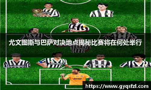 尤文图斯与巴萨对决地点揭秘比赛将在何处举行
