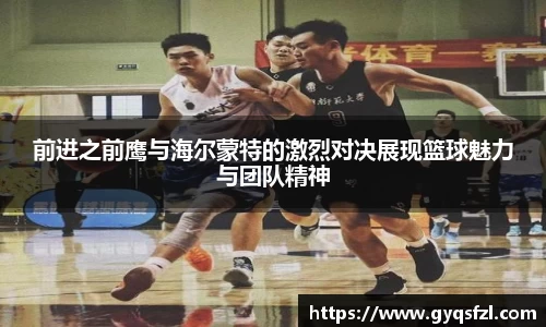前进之前鹰与海尔蒙特的激烈对决展现篮球魅力与团队精神