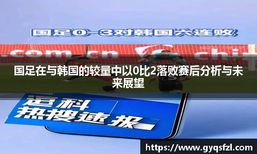 国足在与韩国的较量中以0比2落败赛后分析与未来展望