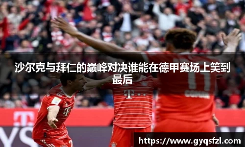 沙尔克与拜仁的巅峰对决谁能在德甲赛场上笑到最后