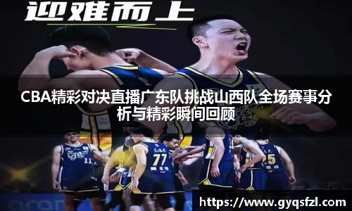 CBA精彩对决直播广东队挑战山西队全场赛事分析与精彩瞬间回顾