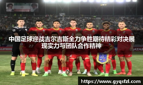 中国足球迎战吉尔吉斯全力争胜期待精彩对决展现实力与团队合作精神
