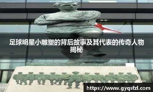 足球明星小雕塑的背后故事及其代表的传奇人物揭秘